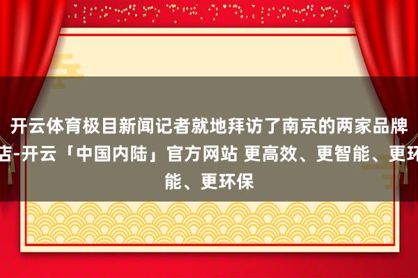 开云体育极目新闻记者就地拜访了南京的两家品牌金店-开云「中国内陆」官方网站 更高效、更智能、更环保
