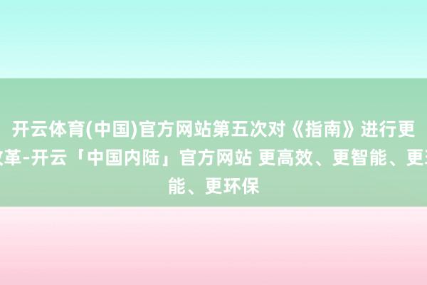 开云体育(中国)官方网站第五次对《指南》进行更新改革-开云「中国内陆」官方网站 更高效、更智能、更环保