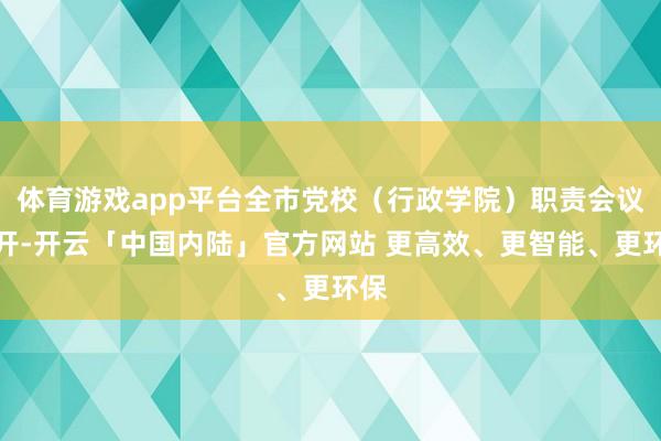 体育游戏app平台全市党校（行政学院）职责会议召开-开云「中国内陆」官方网站 更高效、更智能、更环保