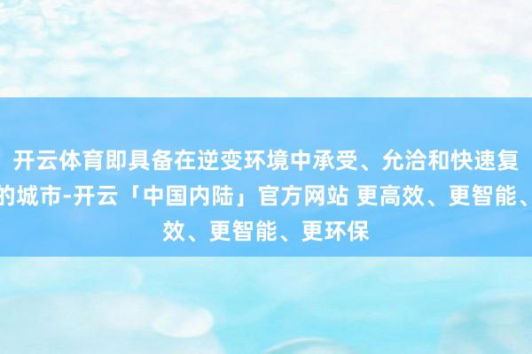 开云体育即具备在逆变环境中承受、允洽和快速复原才气的城市-开云「中国内陆」官方网站 更高效、更智能、更环保