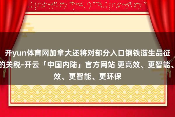 开yun体育网加拿大还将对部分入口钢铁滋生品征收25%的关税-开云「中国内陆」官方网站 更高效、更智能、更环保
