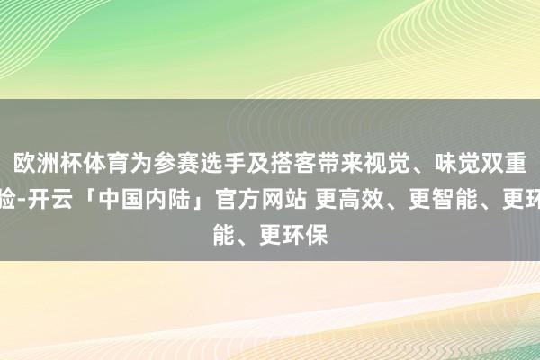 欧洲杯体育为参赛选手及搭客带来视觉、味觉双重体验-开云「中国内陆」官方网站 更高效、更智能、更环保