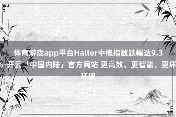 体育游戏app平台Halter中概指数跌幅达9.32%-开云「中国内陆」官方网站 更高效、更智能、更环保