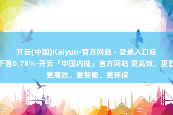 开云(中国)Kaiyun·官方网站 - 登录入口较前一来回日下落0.78%-开云「中国内陆」官方网站 更高效、更智能、更环保