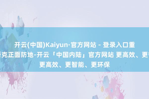 开云(中国)Kaiyun·官方网站 - 登录入口重兵云集库尔斯克正面防地-开云「中国内陆」官方网站 更高效、更智能、更环保