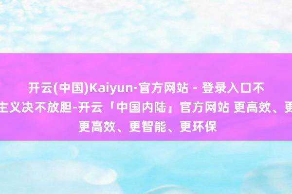 开云(中国)Kaiyun·官方网站 - 登录入口不达南海不宁的主义决不放胆-开云「中国内陆」官方网站 更高效、更智能、更环保