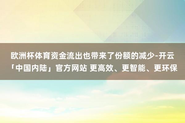 欧洲杯体育　　资金流出也带来了份额的减少-开云「中国内陆」官方网站 更高效、更智能、更环保