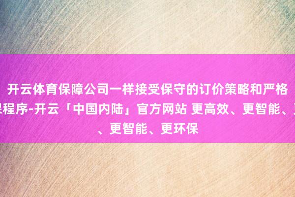 开云体育保障公司一样接受保守的订价策略和严格的核保程序-开云「中国内陆」官方网站 更高效、更智能、更环保