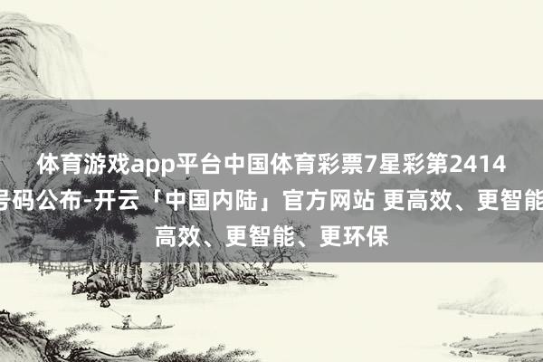 体育游戏app平台中国体育彩票7星彩第24140期中奖号码公布-开云「中国内陆」官方网站 更高效、更智能、更环保