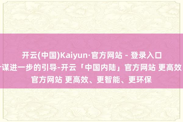 开云(中国)Kaiyun·官方网站 - 登录入口同期也需要货币计谋进一步的引导-开云「中国内陆」官方网站 更高效、更智能、更环保