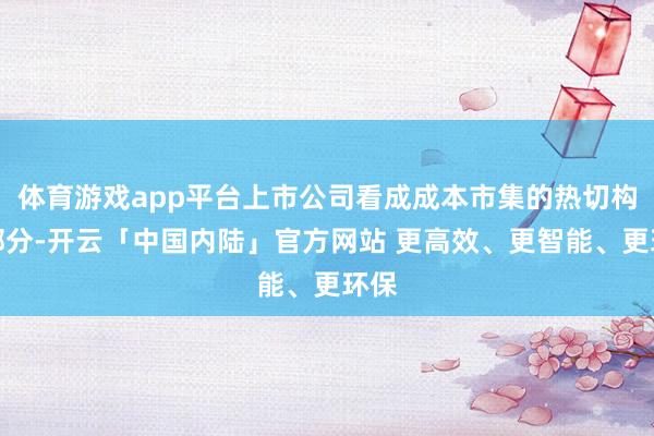 体育游戏app平台上市公司看成成本市集的热切构成部分-开云「中国内陆」官方网站 更高效、更智能、更环保
