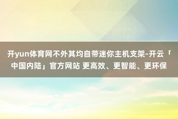 开yun体育网不外其均自带迷你主机支架-开云「中国内陆」官方网站 更高效、更智能、更环保