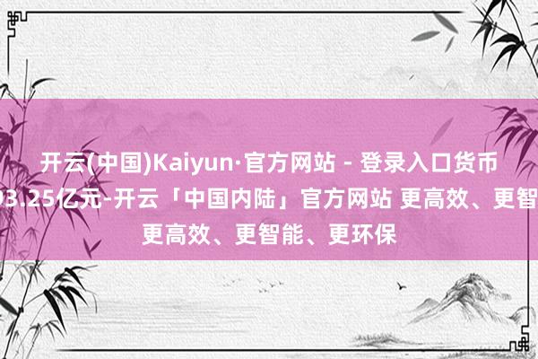 开云(中国)Kaiyun·官方网站 - 登录入口货币资金则为193.25亿元-开云「中国内陆」官方网站 更高效、更智能、更环保
