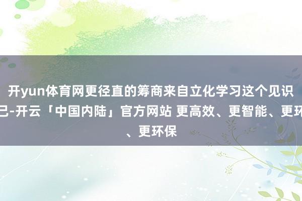 开yun体育网更径直的筹商来自立化学习这个见识自己-开云「中国内陆」官方网站 更高效、更智能、更环保