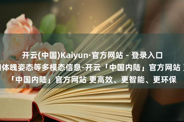 开云(中国)Kaiyun·官方网站 - 登录入口交融了东说念主像特征和体魄姿态等多模态信息-开云「中国内陆」官方网站 更高效、更智能、更环保