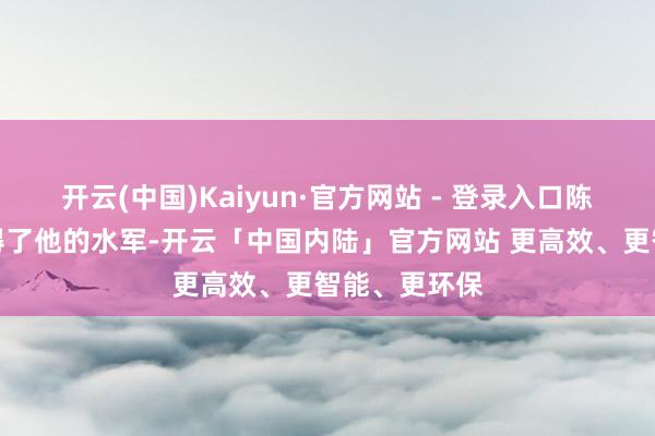 开云(中国)Kaiyun·官方网站 - 登录入口陈友谅趁便夺得了他的水军-开云「中国内陆」官方网站 更高效、更智能、更环保