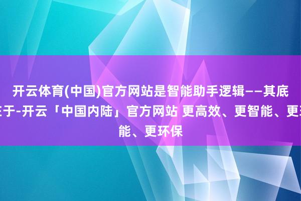 开云体育(中国)官方网站是智能助手逻辑——其底气在于-开云「中国内陆」官方网站 更高效、更智能、更环保