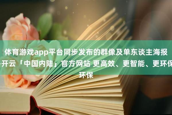 体育游戏app平台同步发布的群像及单东谈主海报-开云「中国内陆」官方网站 更高效、更智能、更环保