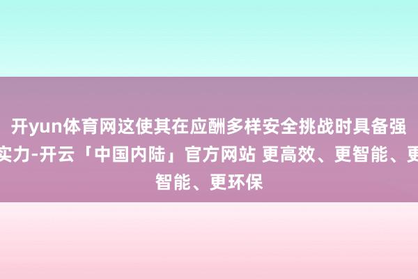 开yun体育网这使其在应酬多样安全挑战时具备强健的实力-开云「中国内陆」官方网站 更高效、更智能、更环保
