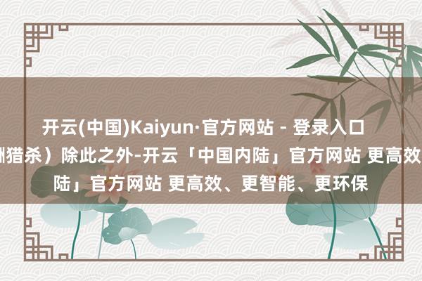 开云(中国)Kaiyun·官方网站 - 登录入口 (光纤FPV应酬猎杀)除此之外-开云「中国内陆」官方网站 更高效、更智能、更环保