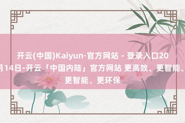 开云(中国)Kaiyun·官方网站 - 登录入口2025年2月14日-开云「中国内陆」官方网站 更高效、更智能、更环保