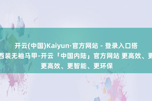 开云(中国)Kaiyun·官方网站 - 登录入口搭配一件灰色的西装无袖马甲-开云「中国内陆」官方网站 更高效、更智能、更环保