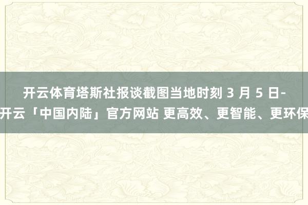 开云体育塔斯社报谈截图当地时刻 3 月 5 日-开云「中国内陆」官方网站 更高效、更智能、更环保