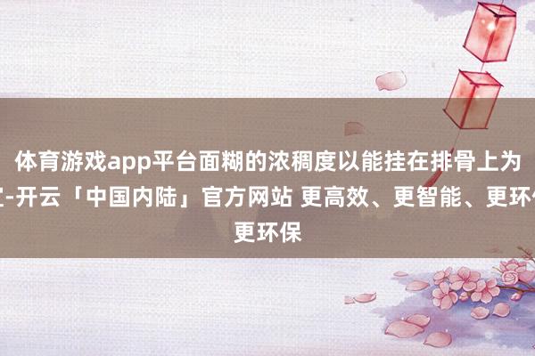 体育游戏app平台面糊的浓稠度以能挂在排骨上为宜-开云「中国内陆」官方网站 更高效、更智能、更环保