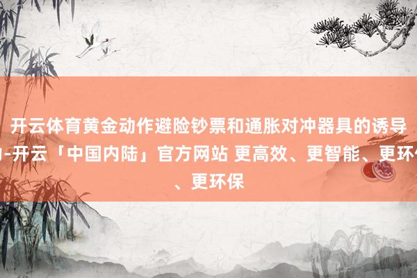 开云体育黄金动作避险钞票和通胀对冲器具的诱导力-开云「中国内陆」官方网站 更高效、更智能、更环保