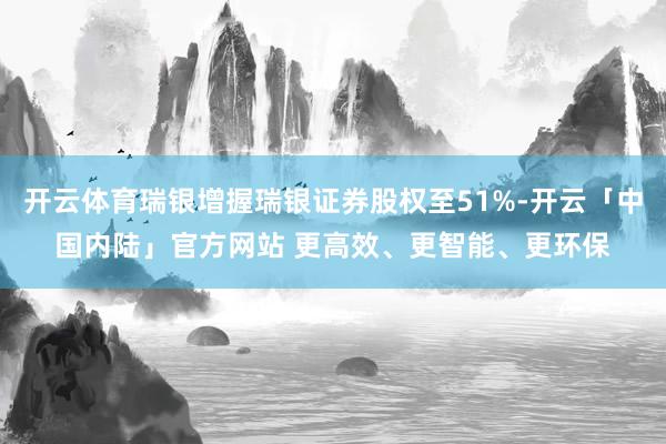 开云体育瑞银增握瑞银证券股权至51%-开云「中国内陆」官方网站 更高效、更智能、更环保