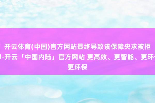开云体育(中国)官方网站最终导致该保障央求被拒却-开云「中国内陆」官方网站 更高效、更智能、更环保