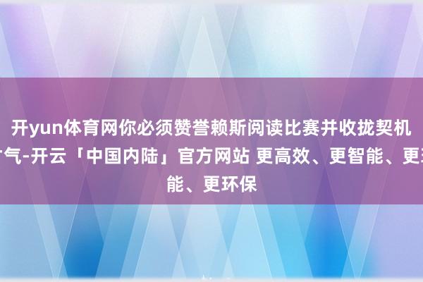 开yun体育网你必须赞誉赖斯阅读比赛并收拢契机的才气-开云「中国内陆」官方网站 更高效、更智能、更环保