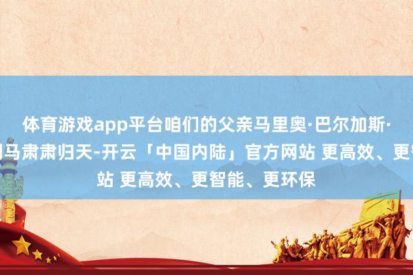体育游戏app平台咱们的父亲马里奥·巴尔加斯·略萨今天在利马肃肃归天-开云「中国内陆」官方网站 更高效、更智能、更环保