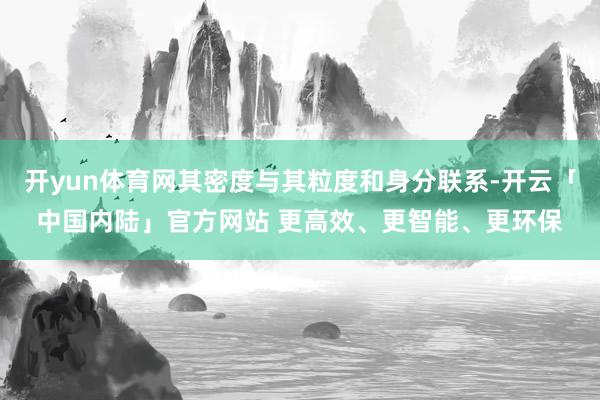 开yun体育网其密度与其粒度和身分联系-开云「中国内陆」官方网站 更高效、更智能、更环保