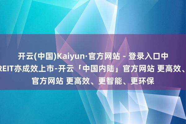 开云(中国)Kaiyun·官方网站 - 登录入口中原金隅智造工厂REIT亦成效上市-开云「中国内陆」官方网站 更高效、更智能、更环保