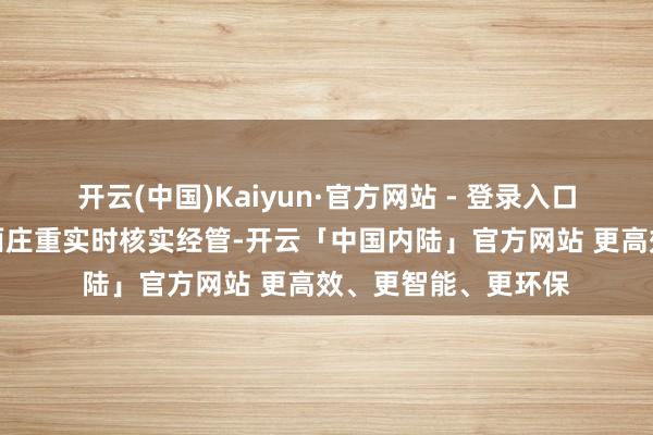 开云(中国)Kaiyun·官方网站 - 登录入口咱们将会同关联方面庄重实时核实经管-开云「中国内陆」官方网站 更高效、更智能、更环保