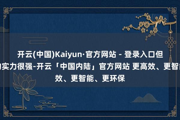 开云(中国)Kaiyun·官方网站 - 登录入口但是众大巫的实力很强-开云「中国内陆」官方网站 更高效、更智能、更环保