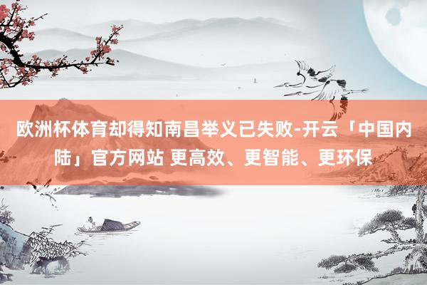 欧洲杯体育却得知南昌举义已失败-开云「中国内陆」官方网站 更高效、更智能、更环保