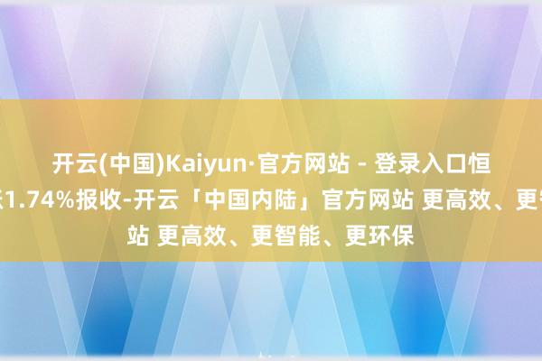 开云(中国)Kaiyun·官方网站 - 登录入口恒生指数以大涨1.74%报收-开云「中国内陆」官方网站 更高效、更智能、更环保