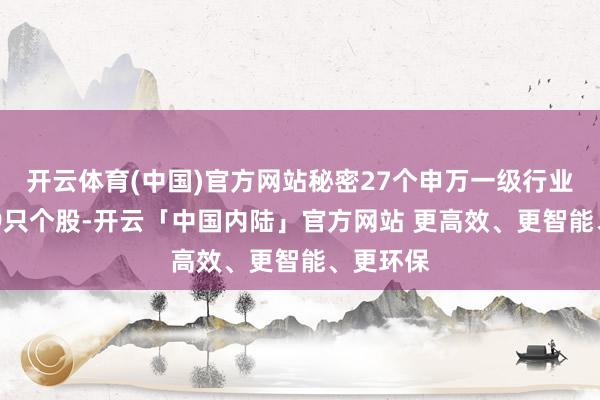 开云体育(中国)官方网站秘密27个申万一级行业中的639只个股-开云「中国内陆」官方网站 更高效、更智能、更环保