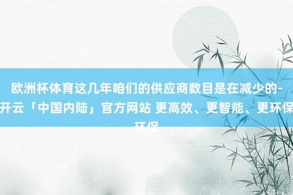 欧洲杯体育这几年咱们的供应商数目是在减少的-开云「中国内陆」官方网站 更高效、更智能、更环保