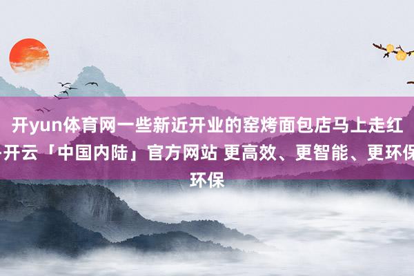 开yun体育网一些新近开业的窑烤面包店马上走红-开云「中国内陆」官方网站 更高效、更智能、更环保
