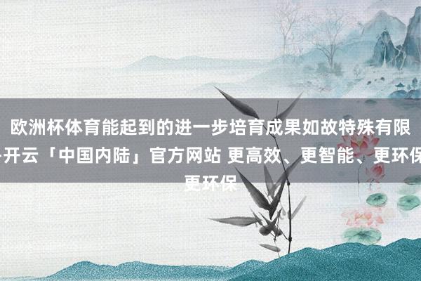 欧洲杯体育能起到的进一步培育成果如故特殊有限-开云「中国内陆」官方网站 更高效、更智能、更环保