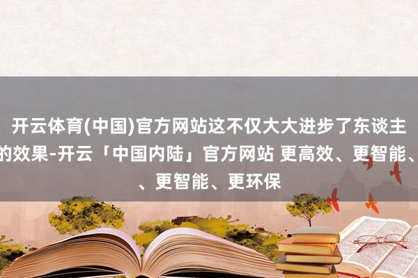 开云体育(中国)官方网站这不仅大大进步了东谈主工审核的效果-开云「中国内陆」官方网站 更高效、更智能、更环保