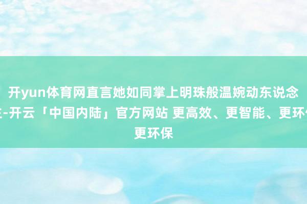 开yun体育网直言她如同掌上明珠般温婉动东说念主-开云「中国内陆」官方网站 更高效、更智能、更环保