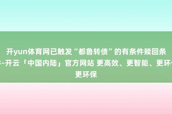 开yun体育网已触发“都鲁转债”的有条件赎回条件-开云「中国内陆」官方网站 更高效、更智能、更环保