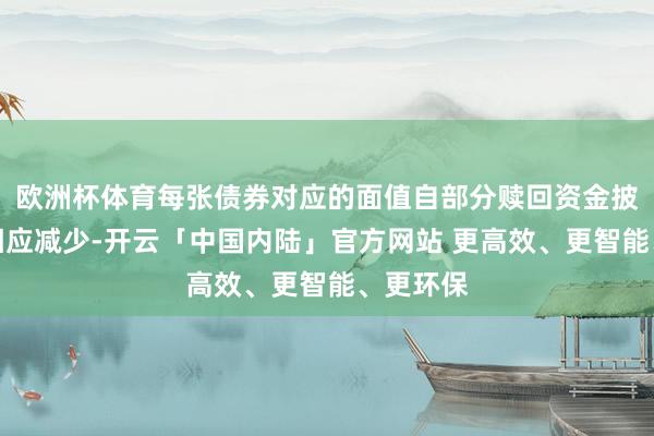 欧洲杯体育每张债券对应的面值自部分赎回资金披发日起相应减少-开云「中国内陆」官方网站 更高效、更智能、更环保