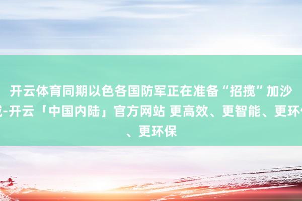 开云体育同期以色各国防军正在准备“招揽”加沙城-开云「中国内陆」官方网站 更高效、更智能、更环保