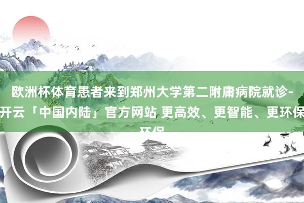 欧洲杯体育患者来到郑州大学第二附庸病院就诊-开云「中国内陆」官方网站 更高效、更智能、更环保