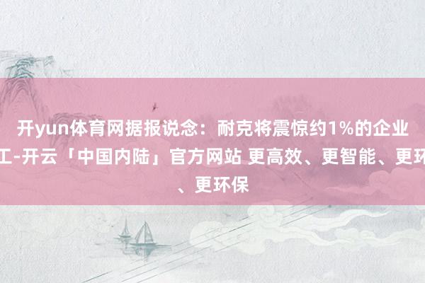 开yun体育网据报说念：耐克将震惊约1%的企业职工-开云「中国内陆」官方网站 更高效、更智能、更环保